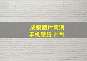 成毅图片高清手机壁纸 帅气